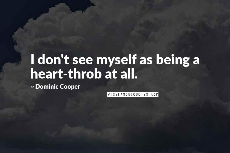 Dominic Cooper Quotes: I don't see myself as being a heart-throb at all.
