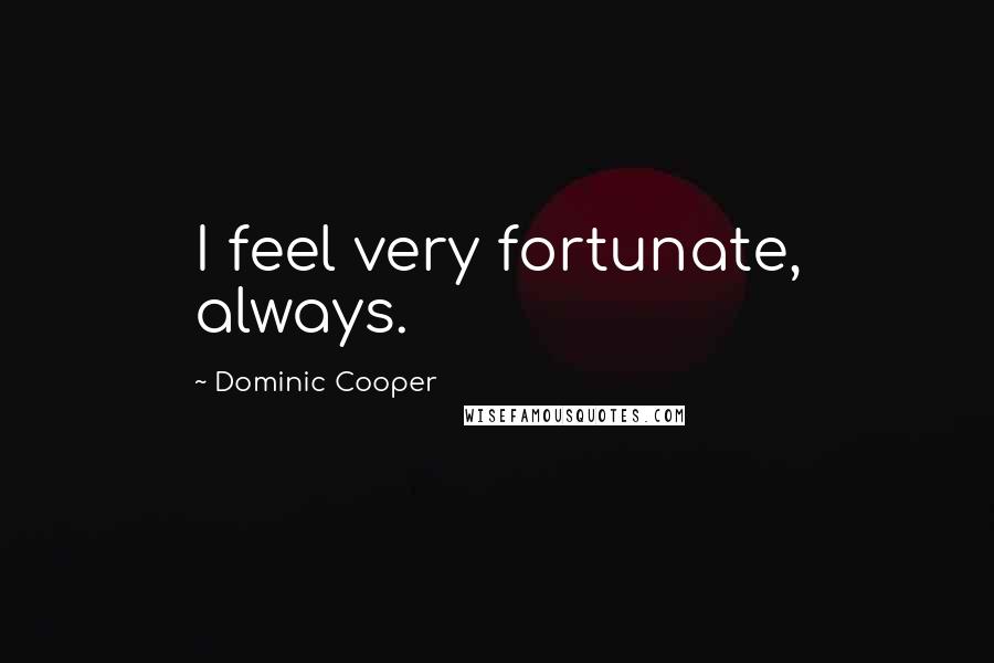 Dominic Cooper Quotes: I feel very fortunate, always.