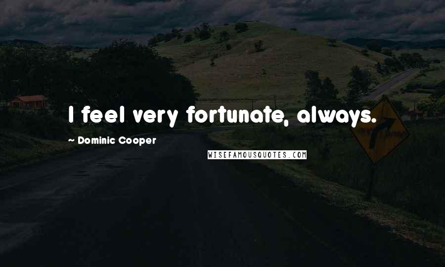 Dominic Cooper Quotes: I feel very fortunate, always.