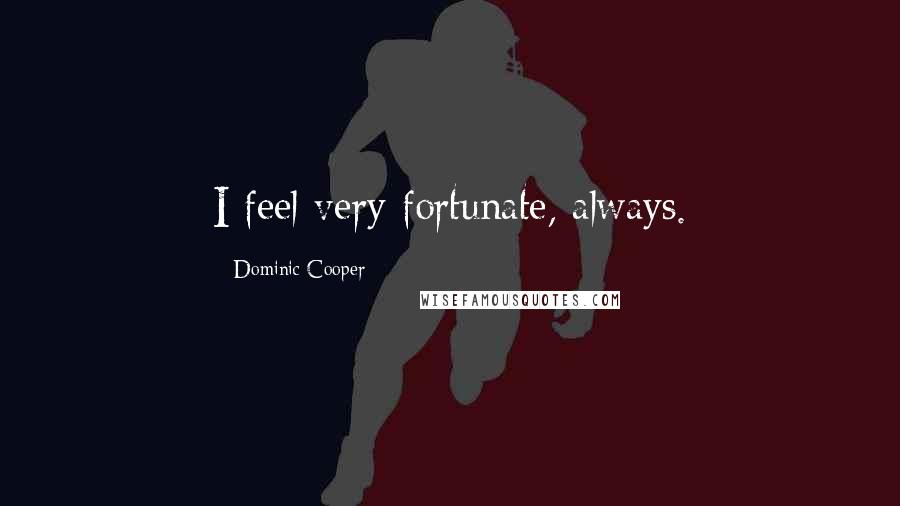 Dominic Cooper Quotes: I feel very fortunate, always.