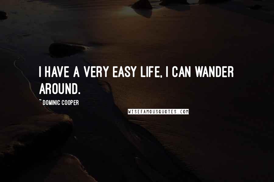 Dominic Cooper Quotes: I have a very easy life, I can wander around.