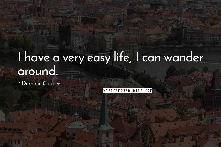 Dominic Cooper Quotes: I have a very easy life, I can wander around.