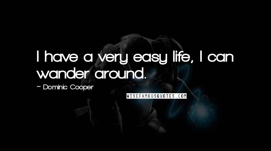 Dominic Cooper Quotes: I have a very easy life, I can wander around.