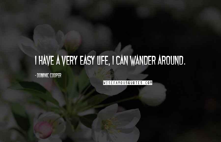 Dominic Cooper Quotes: I have a very easy life, I can wander around.