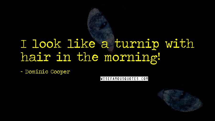 Dominic Cooper Quotes: I look like a turnip with hair in the morning!