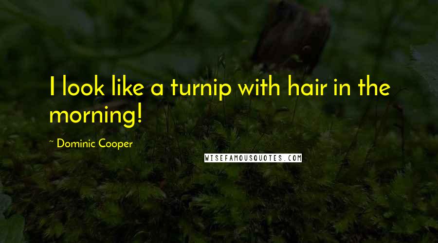 Dominic Cooper Quotes: I look like a turnip with hair in the morning!