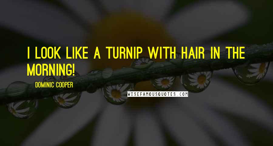 Dominic Cooper Quotes: I look like a turnip with hair in the morning!