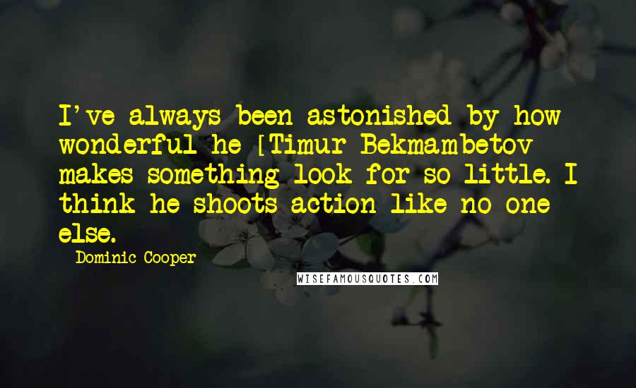 Dominic Cooper Quotes: I've always been astonished by how wonderful he [Timur Bekmambetov] makes something look for so little. I think he shoots action like no one else.