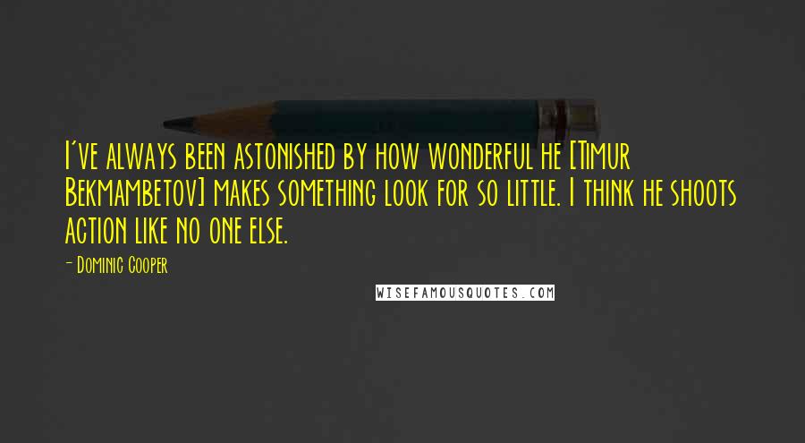 Dominic Cooper Quotes: I've always been astonished by how wonderful he [Timur Bekmambetov] makes something look for so little. I think he shoots action like no one else.