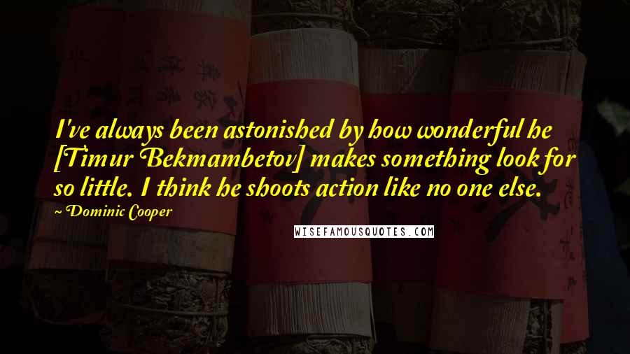 Dominic Cooper Quotes: I've always been astonished by how wonderful he [Timur Bekmambetov] makes something look for so little. I think he shoots action like no one else.