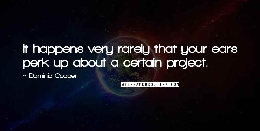 Dominic Cooper Quotes: It happens very rarely that your ears perk up about a certain project.