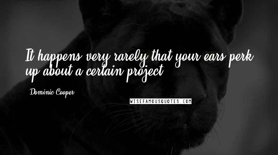 Dominic Cooper Quotes: It happens very rarely that your ears perk up about a certain project.