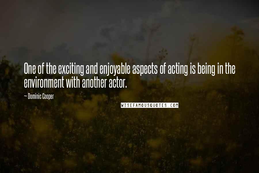Dominic Cooper Quotes: One of the exciting and enjoyable aspects of acting is being in the environment with another actor.