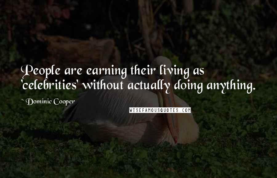 Dominic Cooper Quotes: People are earning their living as 'celebrities' without actually doing anything.