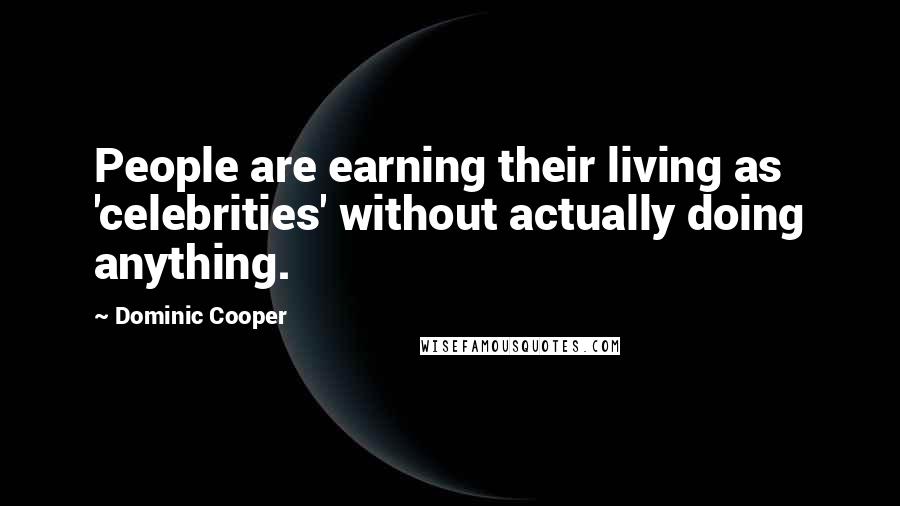 Dominic Cooper Quotes: People are earning their living as 'celebrities' without actually doing anything.