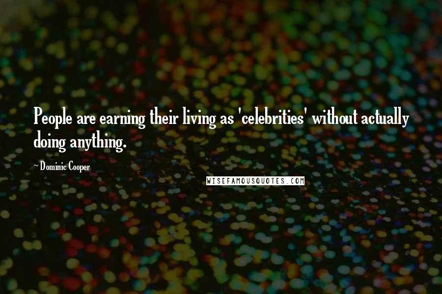 Dominic Cooper Quotes: People are earning their living as 'celebrities' without actually doing anything.