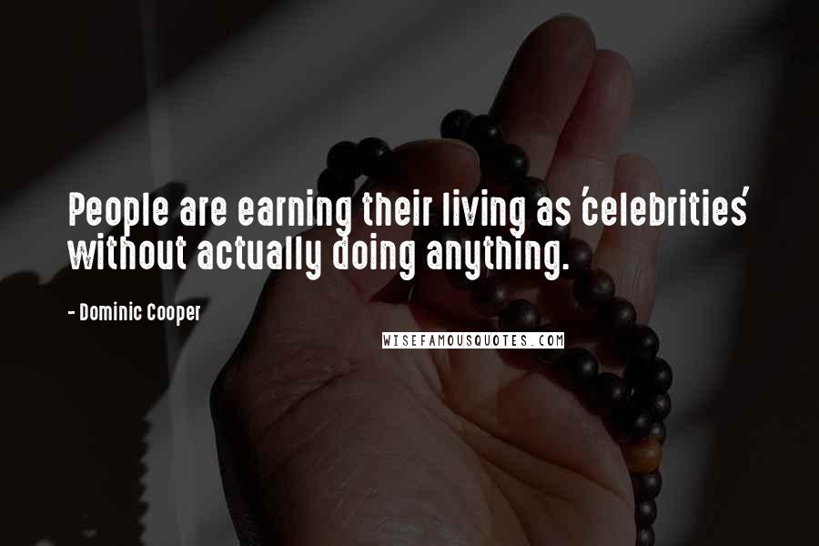 Dominic Cooper Quotes: People are earning their living as 'celebrities' without actually doing anything.
