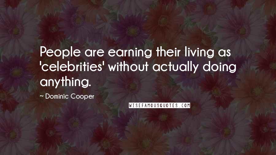 Dominic Cooper Quotes: People are earning their living as 'celebrities' without actually doing anything.
