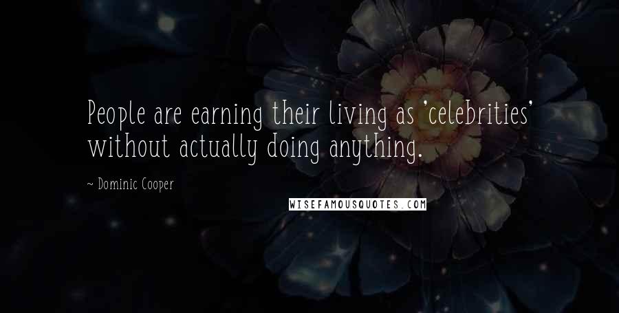 Dominic Cooper Quotes: People are earning their living as 'celebrities' without actually doing anything.