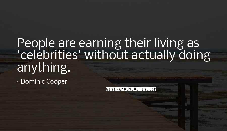 Dominic Cooper Quotes: People are earning their living as 'celebrities' without actually doing anything.