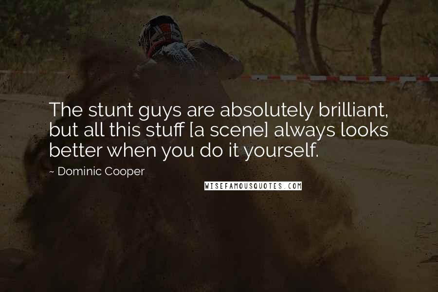 Dominic Cooper Quotes: The stunt guys are absolutely brilliant, but all this stuff [a scene] always looks better when you do it yourself.