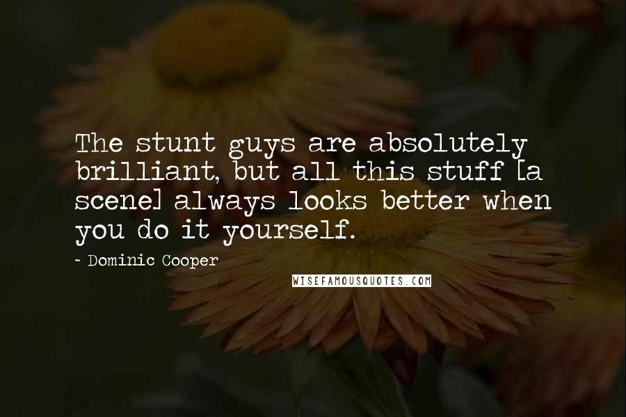 Dominic Cooper Quotes: The stunt guys are absolutely brilliant, but all this stuff [a scene] always looks better when you do it yourself.