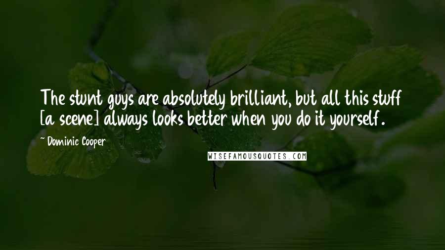 Dominic Cooper Quotes: The stunt guys are absolutely brilliant, but all this stuff [a scene] always looks better when you do it yourself.