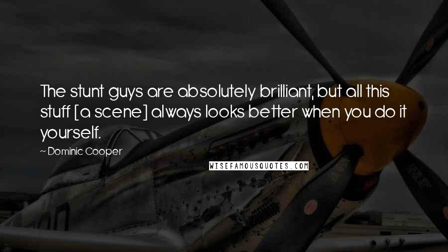 Dominic Cooper Quotes: The stunt guys are absolutely brilliant, but all this stuff [a scene] always looks better when you do it yourself.