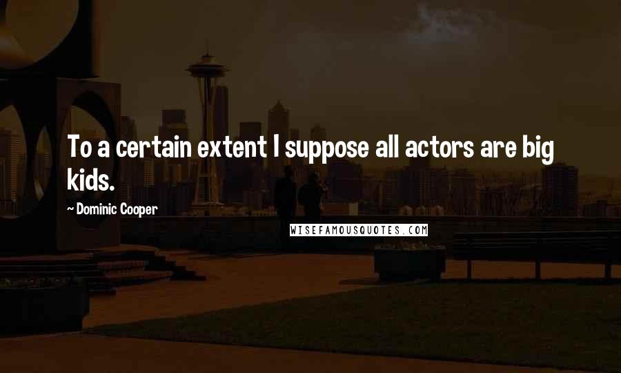 Dominic Cooper Quotes: To a certain extent I suppose all actors are big kids.