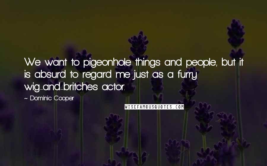 Dominic Cooper Quotes: We want to pigeonhole things and people, but it is absurd to regard me just as a furry wig-and-britches actor.