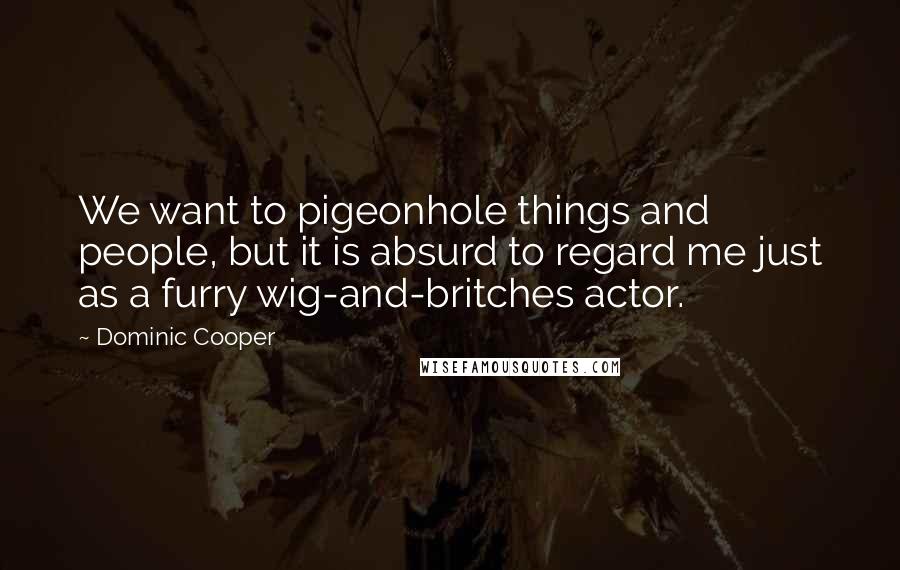 Dominic Cooper Quotes: We want to pigeonhole things and people, but it is absurd to regard me just as a furry wig-and-britches actor.