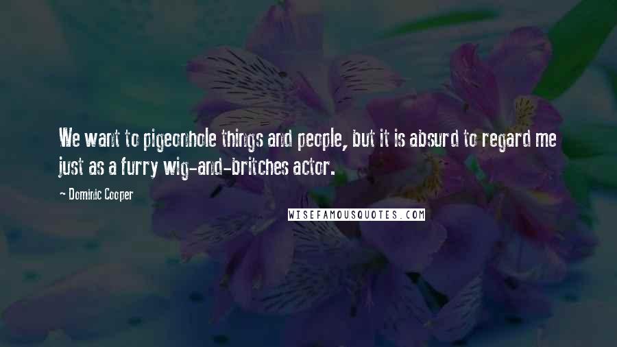 Dominic Cooper Quotes: We want to pigeonhole things and people, but it is absurd to regard me just as a furry wig-and-britches actor.