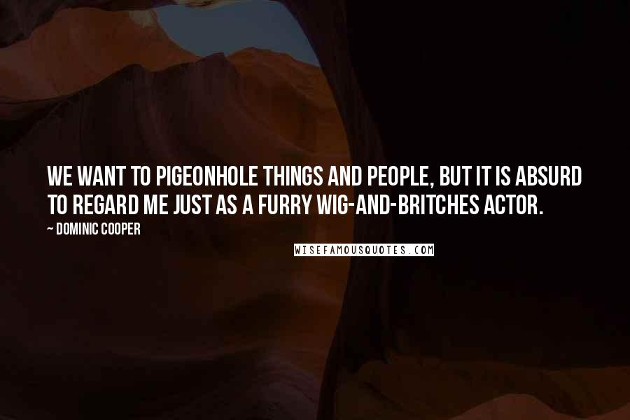 Dominic Cooper Quotes: We want to pigeonhole things and people, but it is absurd to regard me just as a furry wig-and-britches actor.