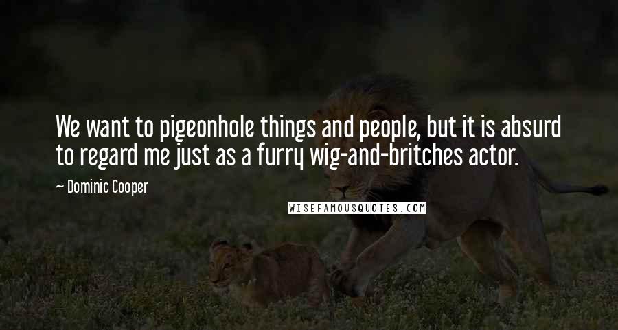 Dominic Cooper Quotes: We want to pigeonhole things and people, but it is absurd to regard me just as a furry wig-and-britches actor.