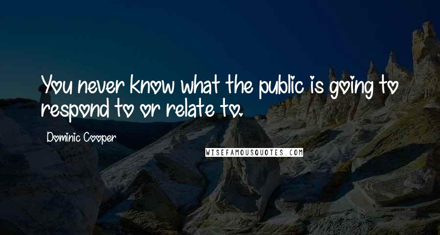 Dominic Cooper Quotes: You never know what the public is going to respond to or relate to.