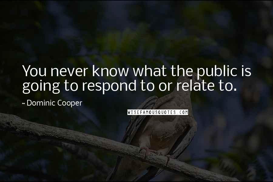 Dominic Cooper Quotes: You never know what the public is going to respond to or relate to.