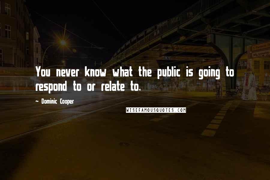 Dominic Cooper Quotes: You never know what the public is going to respond to or relate to.