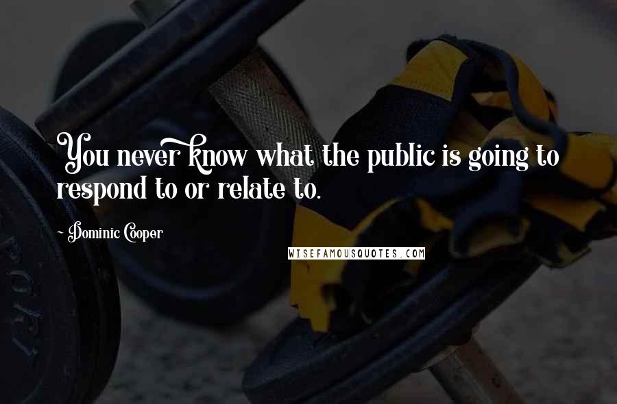 Dominic Cooper Quotes: You never know what the public is going to respond to or relate to.