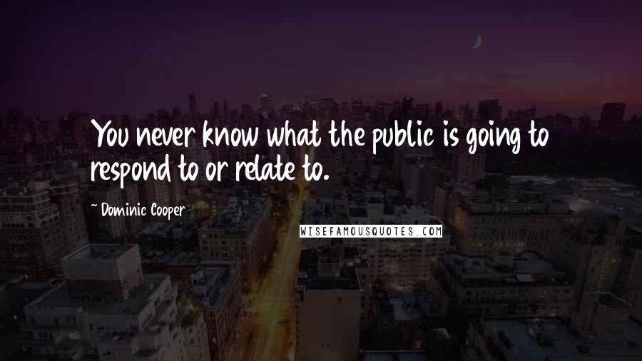 Dominic Cooper Quotes: You never know what the public is going to respond to or relate to.