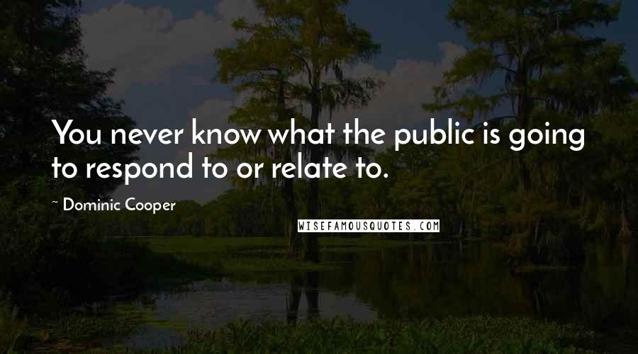 Dominic Cooper Quotes: You never know what the public is going to respond to or relate to.