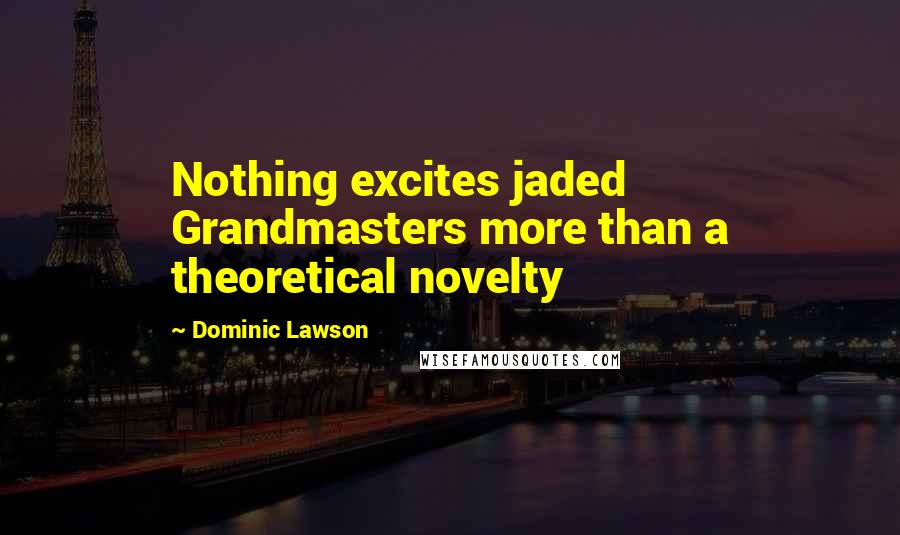 Dominic Lawson Quotes: Nothing excites jaded Grandmasters more than a theoretical novelty