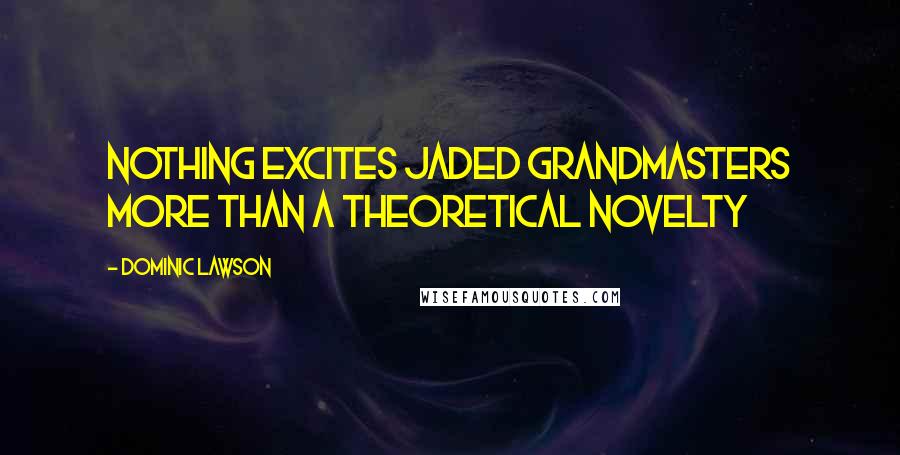 Dominic Lawson Quotes: Nothing excites jaded Grandmasters more than a theoretical novelty
