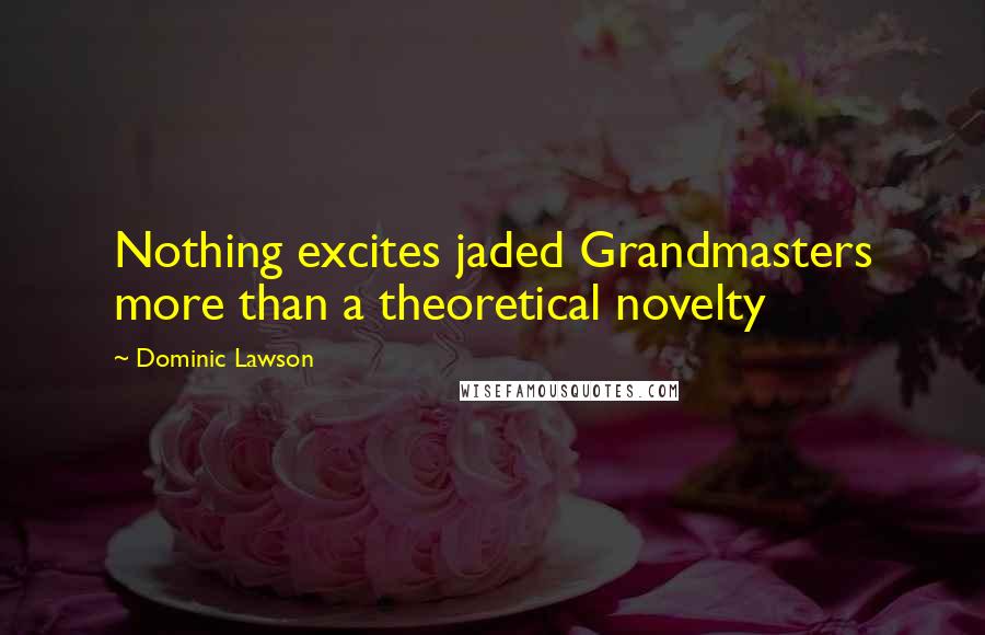 Dominic Lawson Quotes: Nothing excites jaded Grandmasters more than a theoretical novelty