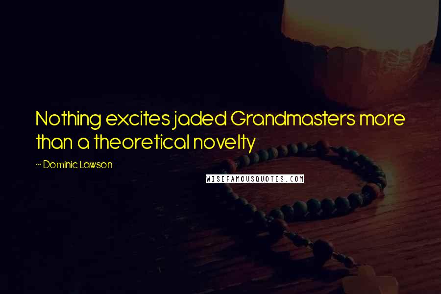Dominic Lawson Quotes: Nothing excites jaded Grandmasters more than a theoretical novelty