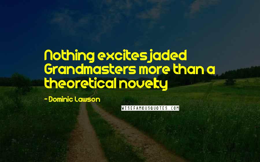 Dominic Lawson Quotes: Nothing excites jaded Grandmasters more than a theoretical novelty