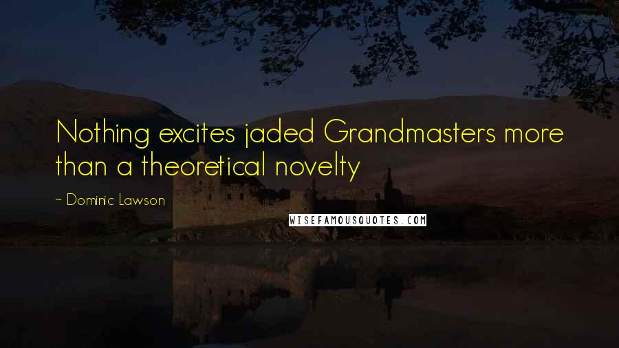 Dominic Lawson Quotes: Nothing excites jaded Grandmasters more than a theoretical novelty