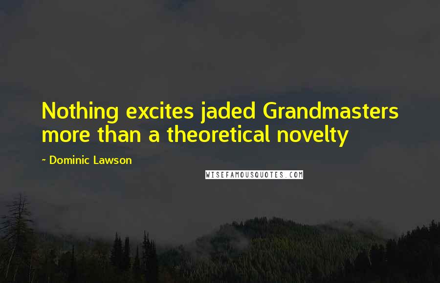 Dominic Lawson Quotes: Nothing excites jaded Grandmasters more than a theoretical novelty