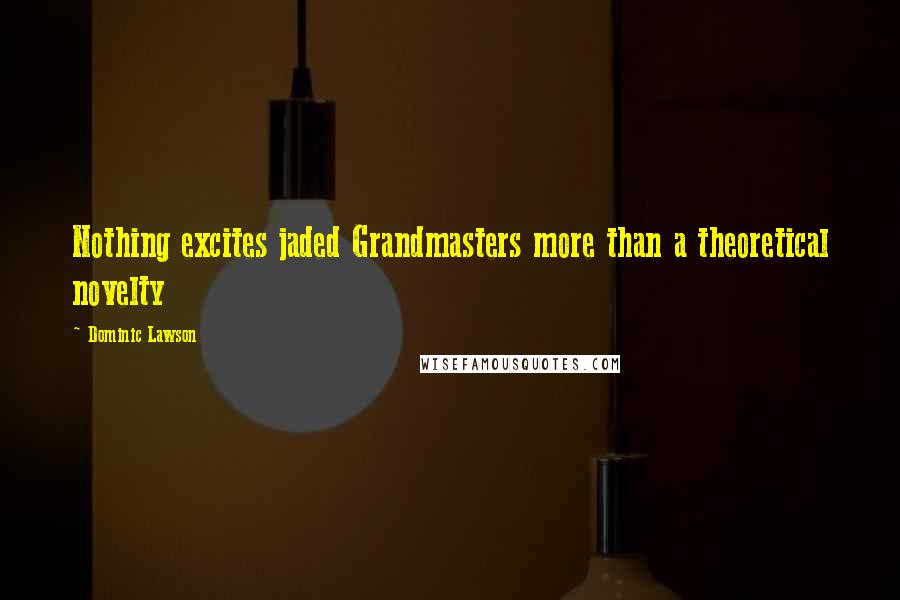 Dominic Lawson Quotes: Nothing excites jaded Grandmasters more than a theoretical novelty