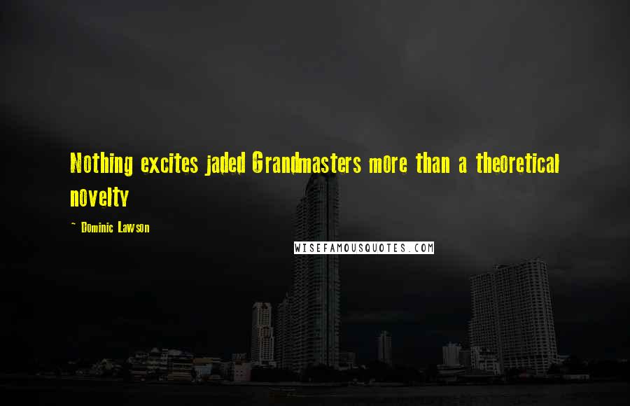 Dominic Lawson Quotes: Nothing excites jaded Grandmasters more than a theoretical novelty