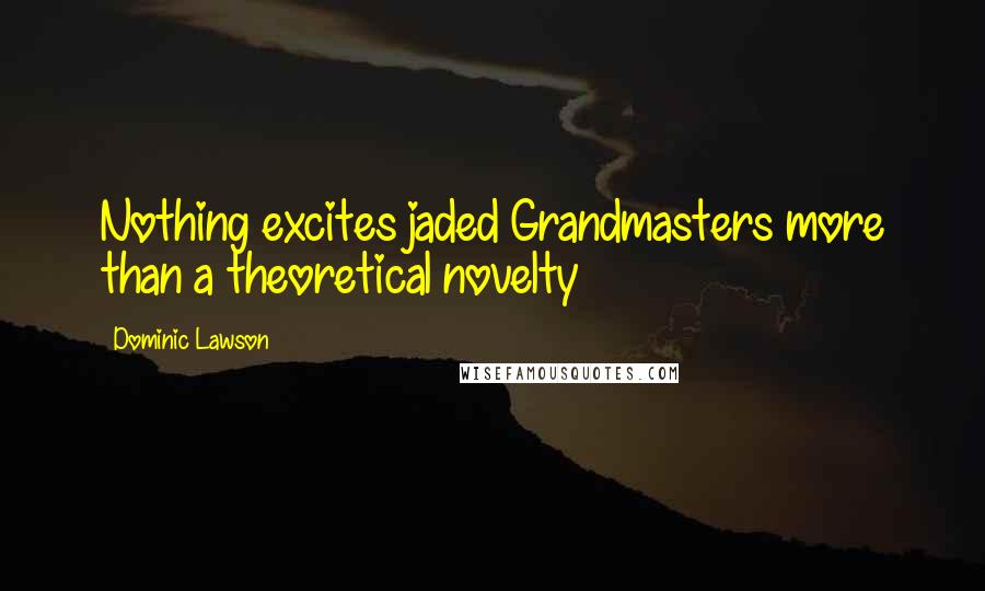 Dominic Lawson Quotes: Nothing excites jaded Grandmasters more than a theoretical novelty